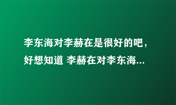 李东海对李赫在是很好的吧，好想知道 李赫在对李东海到底怎么样啊~~~