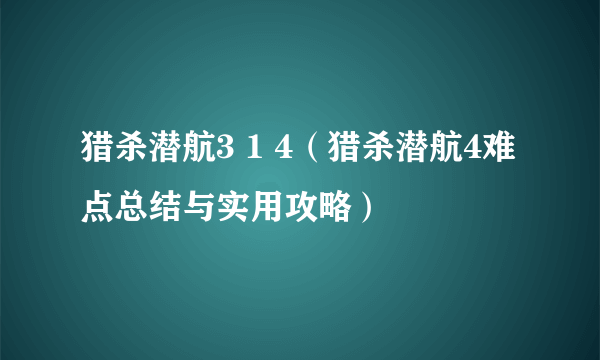 猎杀潜航3 1 4（猎杀潜航4难点总结与实用攻略）