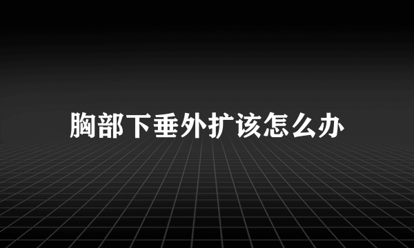 胸部下垂外扩该怎么办