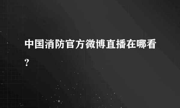 中国消防官方微博直播在哪看？