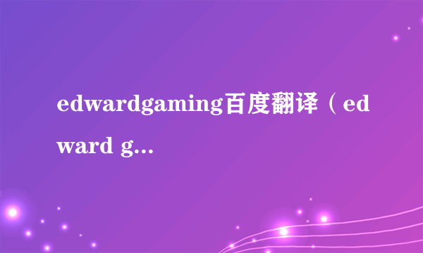 edwardgaming百度翻译（edward gaming翻译）