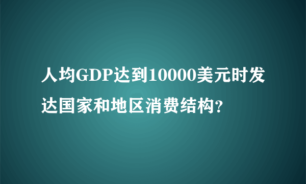 人均GDP达到10000美元时发达国家和地区消费结构？