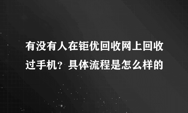 有没有人在钜优回收网上回收过手机？具体流程是怎么样的