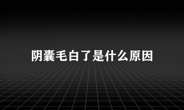 阴囊毛白了是什么原因