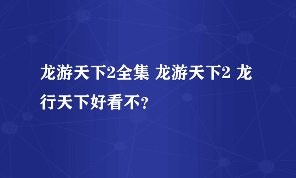 龙游天下2全集 龙游天下2 龙行天下好看不？