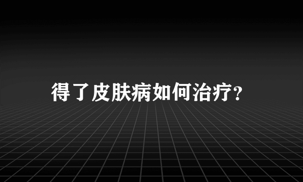 得了皮肤病如何治疗？