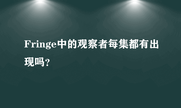 Fringe中的观察者每集都有出现吗？