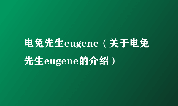 电兔先生eugene（关于电兔先生eugene的介绍）