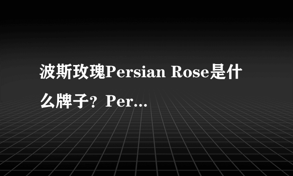 波斯玫瑰Persian Rose是什么牌子？Persian Rose怎么样