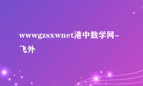 wwwgzsxwnet港中数学网-飞外