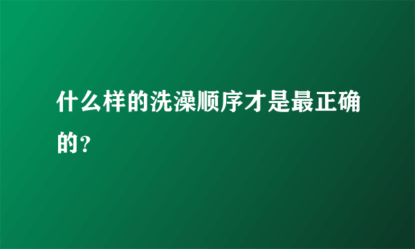 什么样的洗澡顺序才是最正确的？