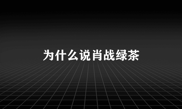 为什么说肖战绿茶