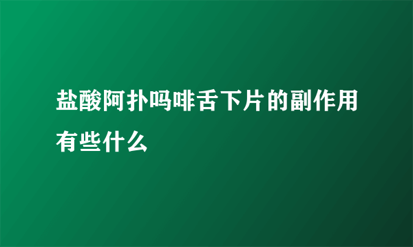 盐酸阿扑吗啡舌下片的副作用有些什么