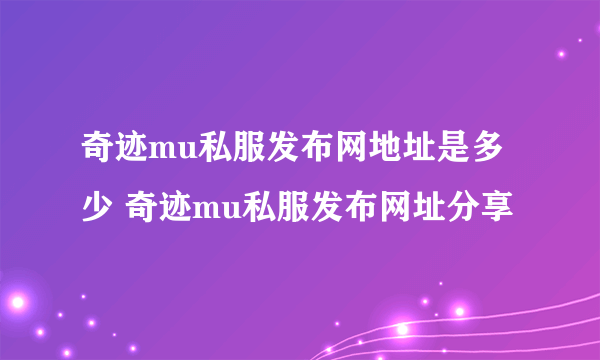 奇迹mu私服发布网地址是多少 奇迹mu私服发布网址分享