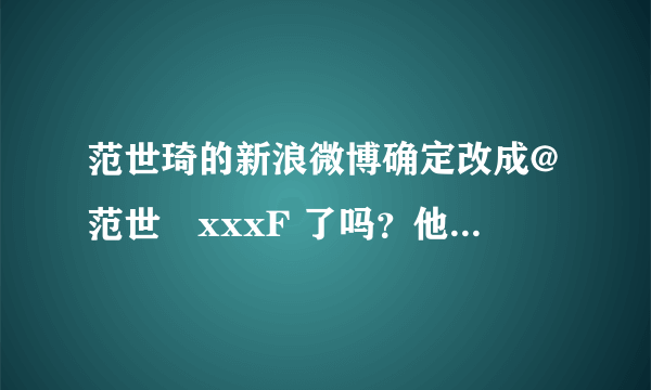 范世琦的新浪微博确定改成@范世錡xxxF 了吗？他的身份证改了吗？谁在用他以前的微博账号@范世琦xxxF？