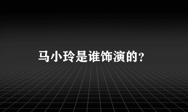 马小玲是谁饰演的？