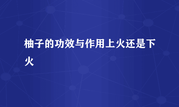 柚子的功效与作用上火还是下火