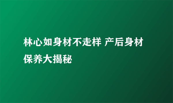 林心如身材不走样 产后身材保养大揭秘