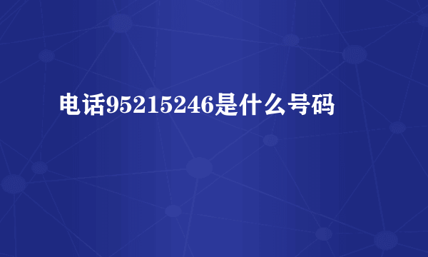 电话95215246是什么号码