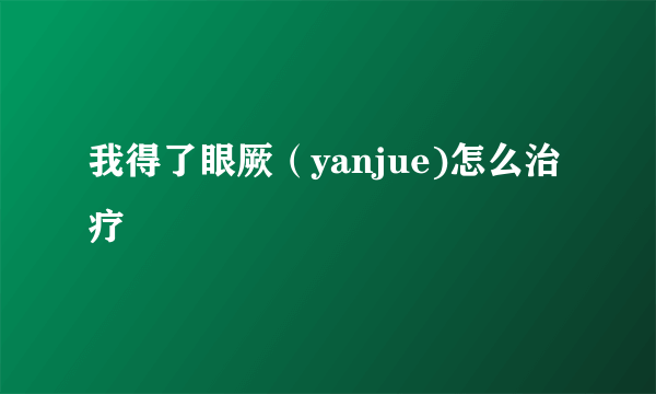 我得了眼厥（yanjue)怎么治疗