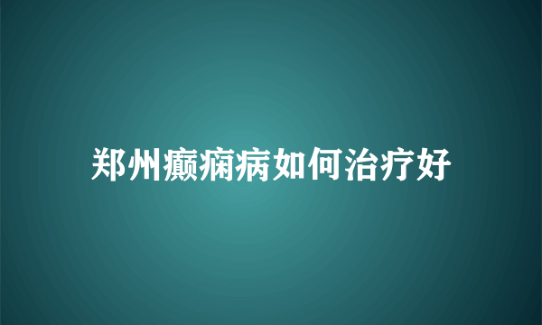 郑州癫痫病如何治疗好