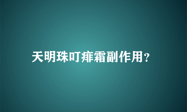 天明珠叮痱霜副作用？