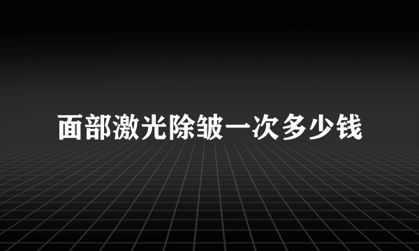 面部激光除皱一次多少钱