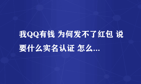 我QQ有钱 为何发不了红包 说要什么实名认证 怎么才可以不用实名认证就可以发红包