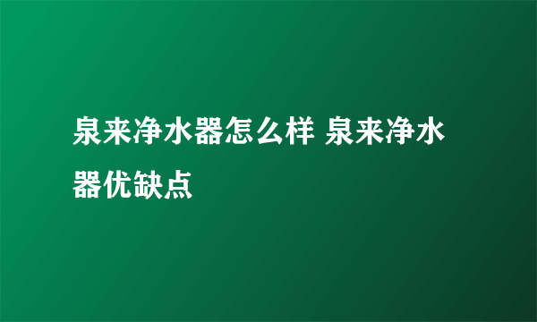 泉来净水器怎么样 泉来净水器优缺点