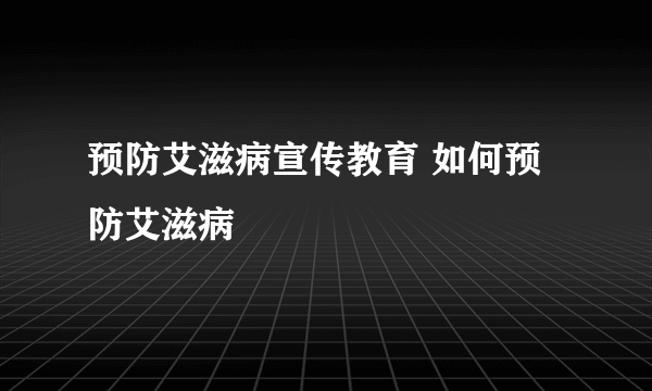 预防艾滋病宣传教育 如何预防艾滋病