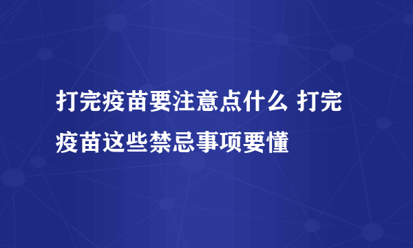 打完疫苗要注意点什么 打完疫苗这些禁忌事项要懂