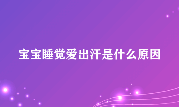 宝宝睡觉爱出汗是什么原因