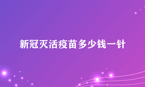 新冠灭活疫苗多少钱一针