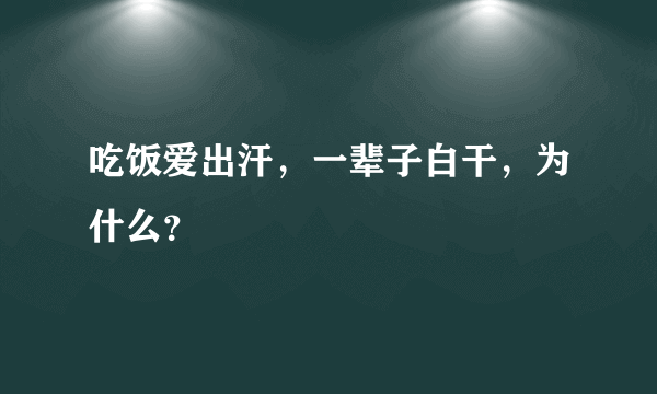 吃饭爱出汗，一辈子白干，为什么？