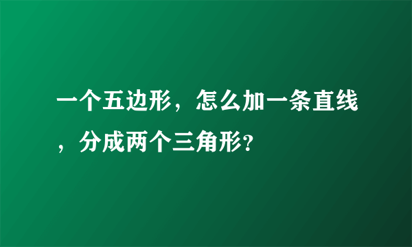 一个五边形，怎么加一条直线，分成两个三角形？