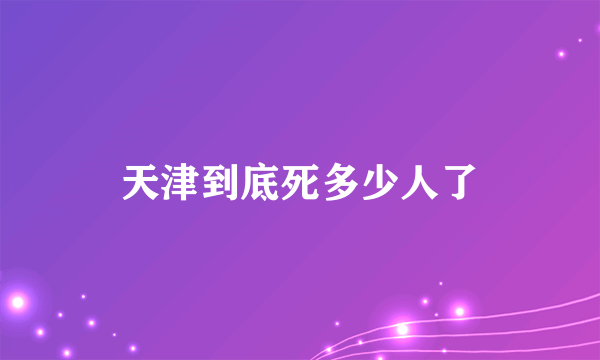 天津到底死多少人了