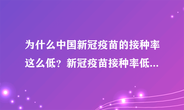 为什么中国新冠疫苗的接种率这么低？新冠疫苗接种率低的后果是什么？