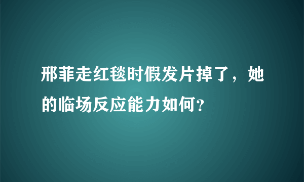 邢菲走红毯时假发片掉了，她的临场反应能力如何？