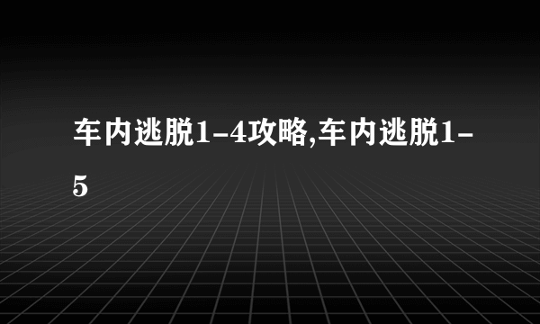 车内逃脱1-4攻略,车内逃脱1-5