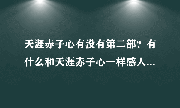 天涯赤子心有没有第二部？有什么和天涯赤子心一样感人的？一样好看的？推荐一下？