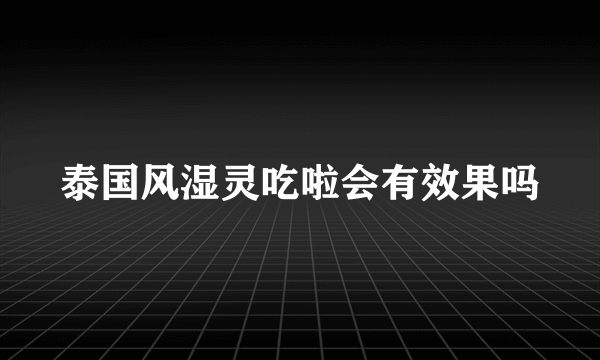 泰国风湿灵吃啦会有效果吗