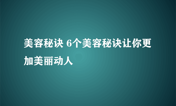 美容秘诀 6个美容秘诀让你更加美丽动人