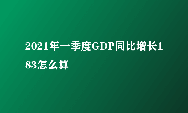 2021年一季度GDP同比增长183怎么算