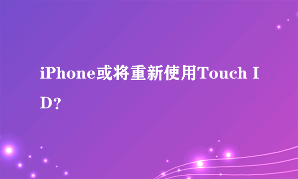 iPhone或将重新使用Touch ID？