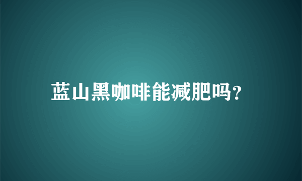 蓝山黑咖啡能减肥吗？