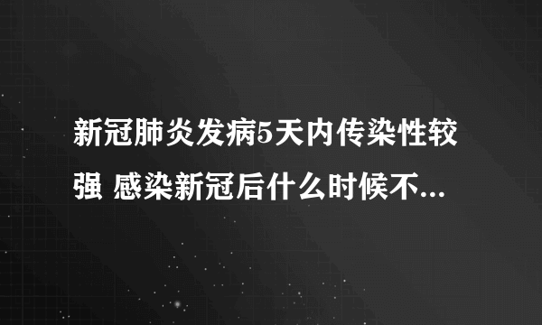 新冠肺炎发病5天内传染性较强 感染新冠后什么时候不会有传染