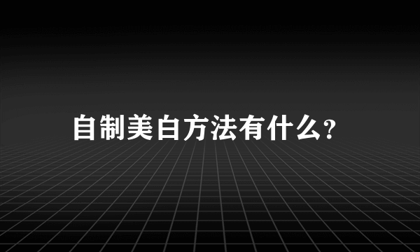 自制美白方法有什么？