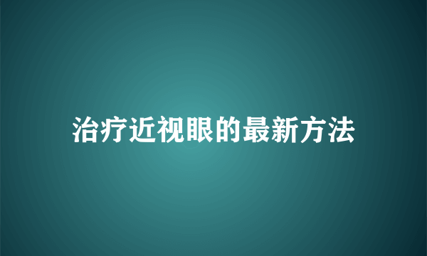 治疗近视眼的最新方法