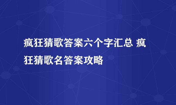 疯狂猜歌答案六个字汇总 疯狂猜歌名答案攻略