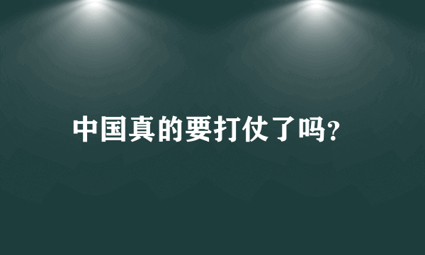 中国真的要打仗了吗？